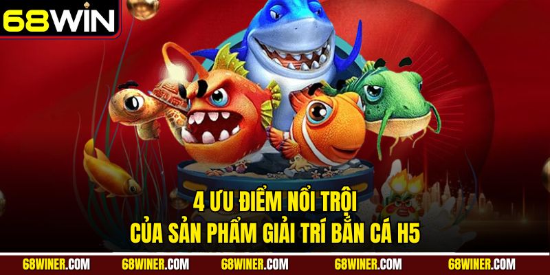 4 ưu điểm nổi trội của sản phẩm giải trí bắn cá H5