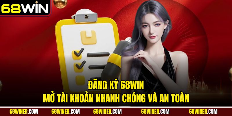 Đăng ký 68win - Mở tài khoản nhanh chóng và an toàn